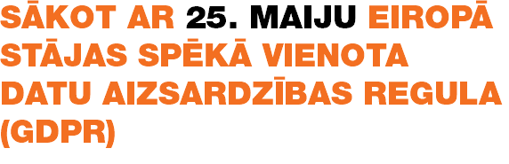 SĀKOT AR 25. MAIJU EIROPā STāJAS SPēKĀ VIENOTA DATU AIZSARDZīBAS REGULA (GDPR)